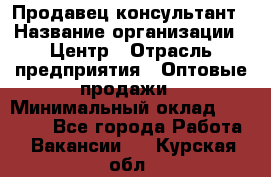 Продавец-консультант › Название организации ­ Центр › Отрасль предприятия ­ Оптовые продажи › Минимальный оклад ­ 20 000 - Все города Работа » Вакансии   . Курская обл.